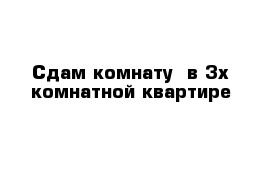 Сдам комнату  в 3х комнатной квартире